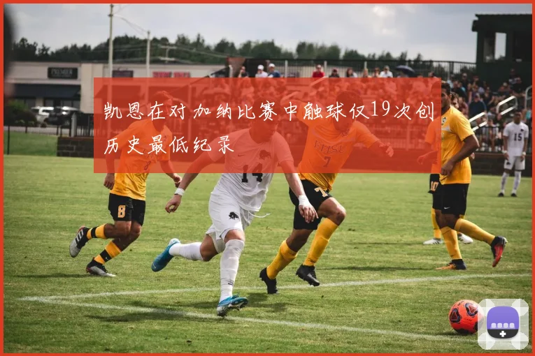 凯恩在对加纳比赛中触球仅19次创历史最低纪录